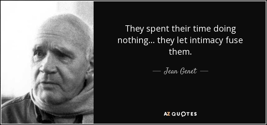 They spent their time doing nothing... they let intimacy fuse them. - Jean Genet