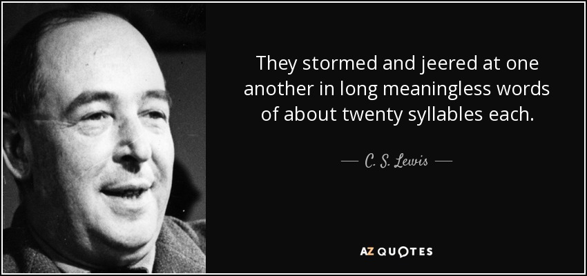 They stormed and jeered at one another in long meaningless words of about twenty syllables each. - C. S. Lewis