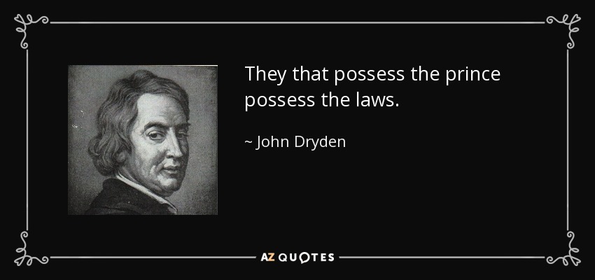 They that possess the prince possess the laws. - John Dryden