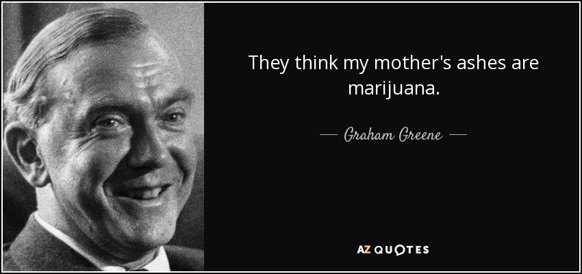 They think my mother's ashes are marijuana. - Graham Greene