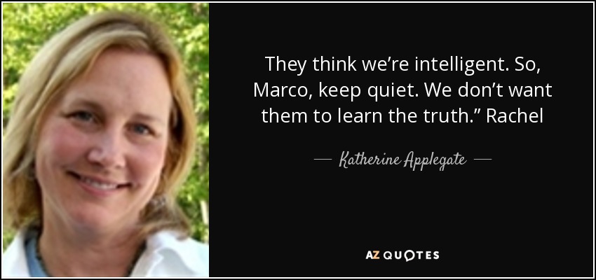 They think we’re intelligent. So, Marco, keep quiet. We don’t want them to learn the truth.” Rachel - Katherine Applegate