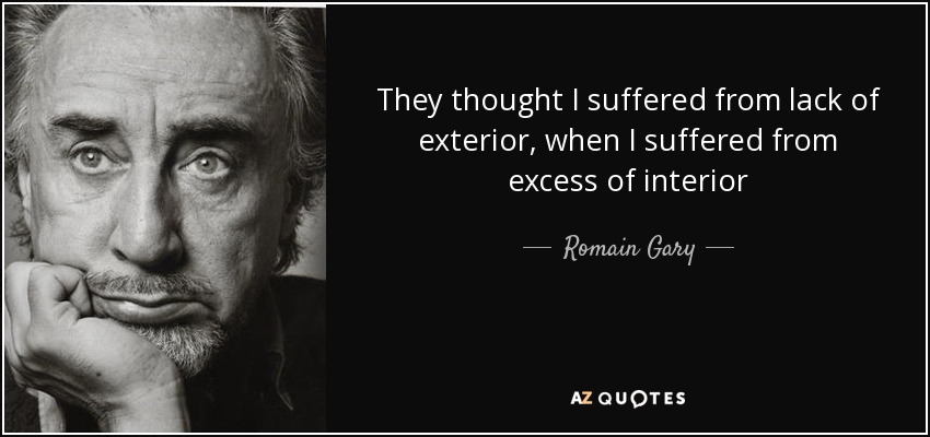 They thought I suffered from lack of exterior, when I suffered from excess of interior - Romain Gary