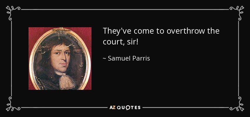 They've come to overthrow the court, sir! - Samuel Parris