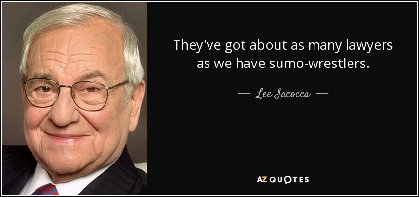They've got about as many lawyers as we have sumo-wrestlers. - Lee Iacocca