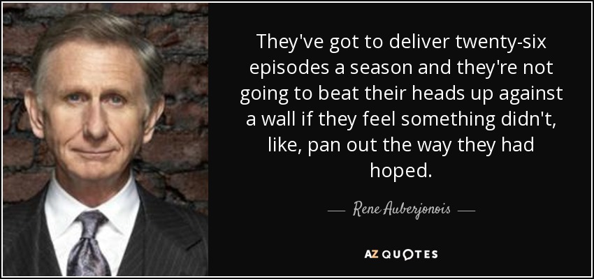 They've got to deliver twenty-six episodes a season and they're not going to beat their heads up against a wall if they feel something didn't, like, pan out the way they had hoped. - Rene Auberjonois