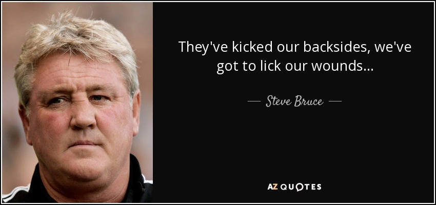 They've kicked our backsides, we've got to lick our wounds... - Steve Bruce