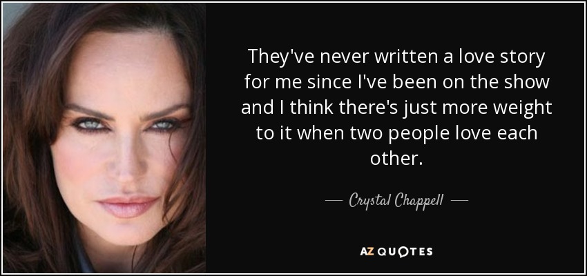 They've never written a love story for me since I've been on the show and I think there's just more weight to it when two people love each other. - Crystal Chappell