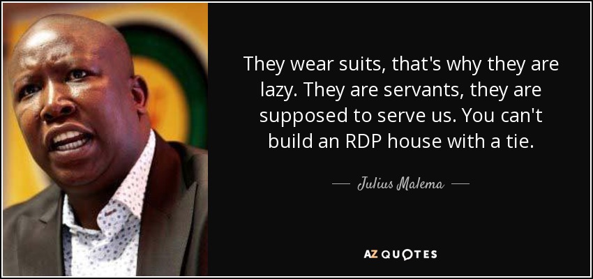 They wear suits, that's why they are lazy. They are servants, they are supposed to serve us. You can't build an RDP house with a tie. - Julius Malema