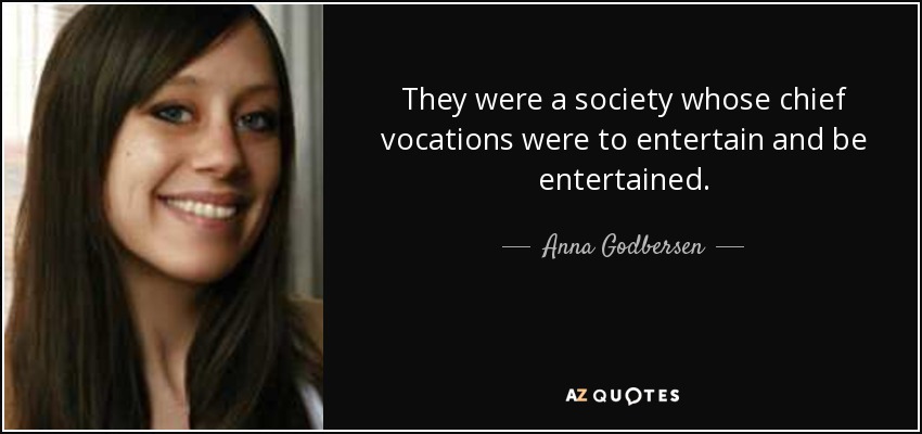 They were a society whose chief vocations were to entertain and be entertained. - Anna Godbersen