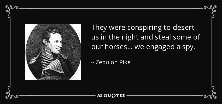 They were conspiring to desert us in the night and steal some of our horses... we engaged a spy. - Zebulon Pike
