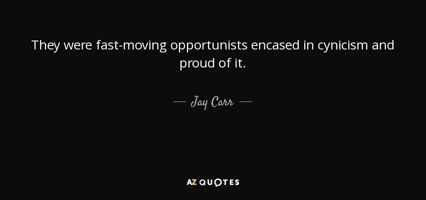 They were fast-moving opportunists encased in cynicism and proud of it. - Jay Carr