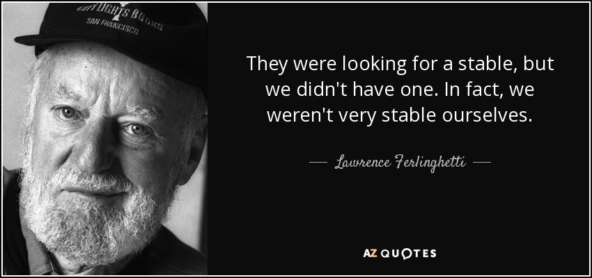 They were looking for a stable, but we didn't have one. In fact, we weren't very stable ourselves. - Lawrence Ferlinghetti