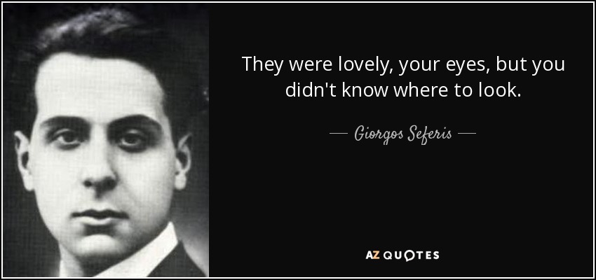 They were lovely, your eyes, but you didn't know where to look. - Giorgos Seferis