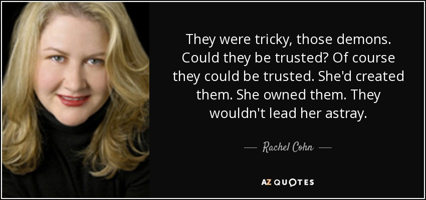 They were tricky, those demons. Could they be trusted? Of course they could be trusted. She'd created them. She owned them. They wouldn't lead her astray. - Rachel Cohn