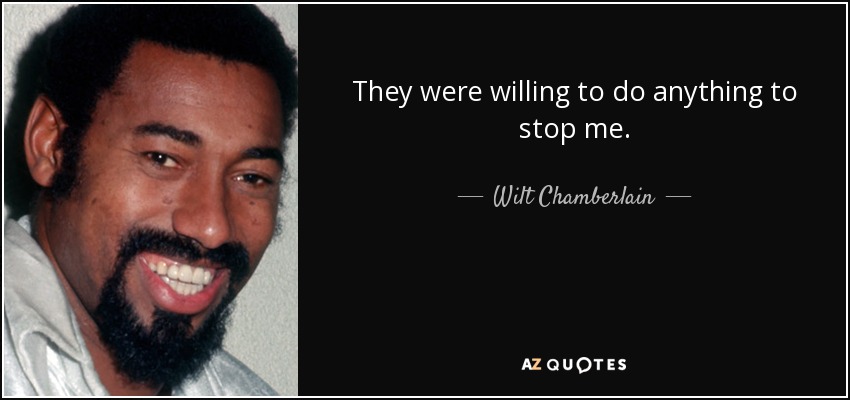 They were willing to do anything to stop me. - Wilt Chamberlain