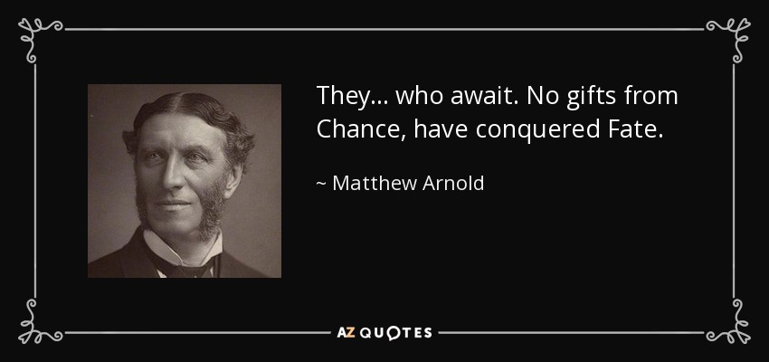 They... who await. No gifts from Chance, have conquered Fate. - Matthew Arnold