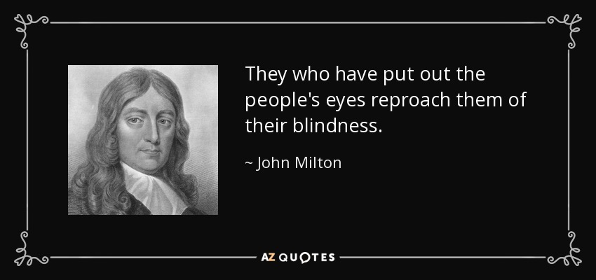 They who have put out the people's eyes reproach them of their blindness. - John Milton