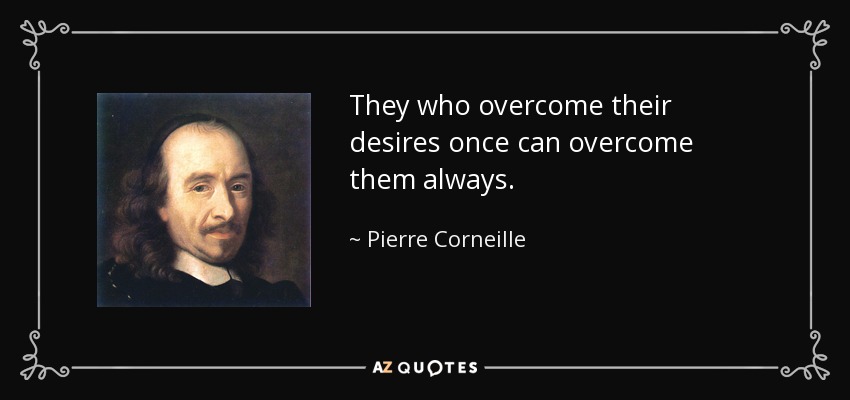 They who overcome their desires once can overcome them always. - Pierre Corneille