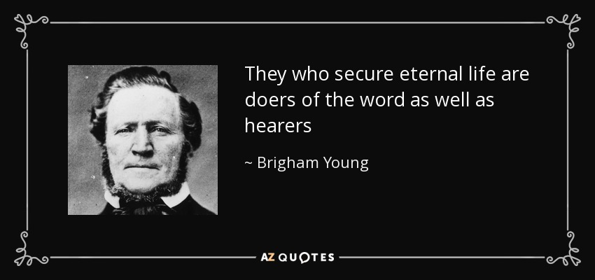 They who secure eternal life are doers of the word as well as hearers - Brigham Young