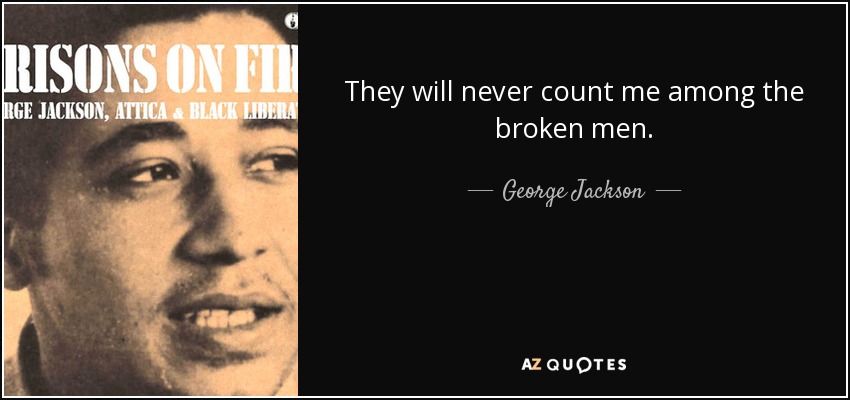 They will never count me among the broken men. - George Jackson