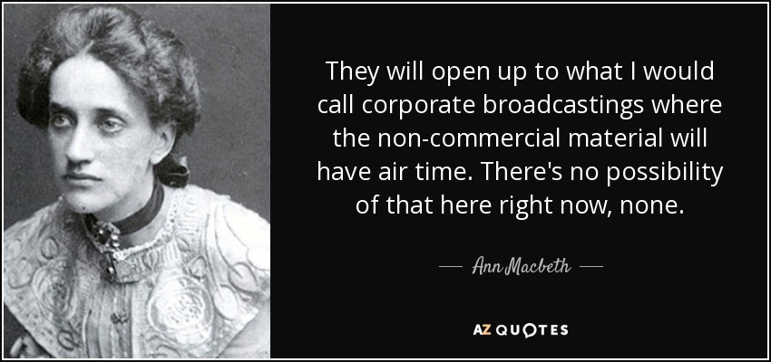 They will open up to what I would call corporate broadcastings where the non-commercial material will have air time. There's no possibility of that here right now, none. - Ann Macbeth