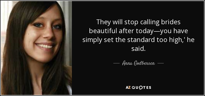 They will stop calling brides beautiful after today—you have simply set the standard too high,' he said. - Anna Godbersen