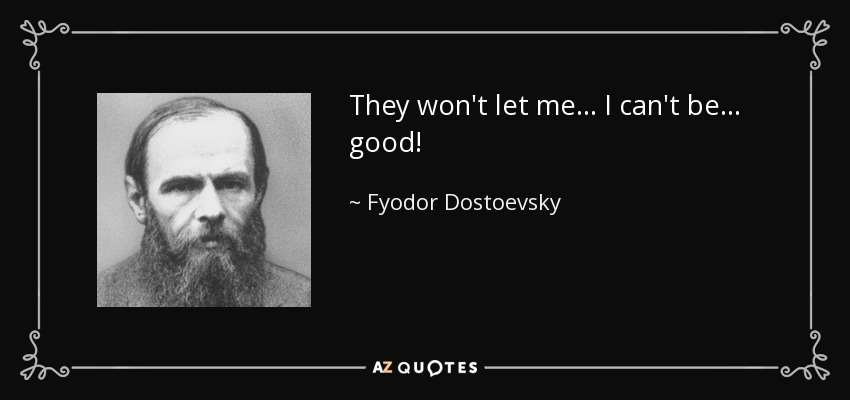 They won't let me ... I can't be ... good! - Fyodor Dostoevsky