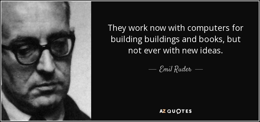 They work now with computers for building buildings and books, but not ever with new ideas. - Emil Ruder