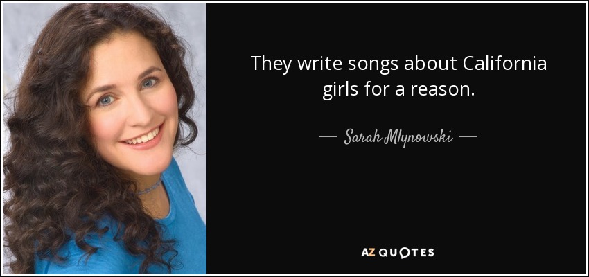 They write songs about California girls for a reason. - Sarah Mlynowski
