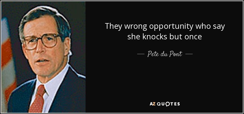 They wrong opportunity who say she knocks but once - Pete du Pont