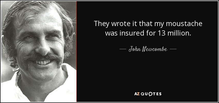 They wrote it that my moustache was insured for 13 million. - John Newcombe