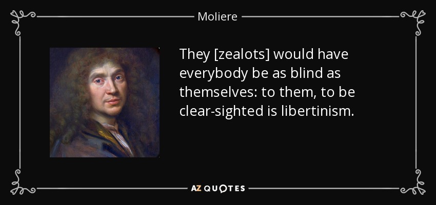 They [zealots] would have everybody be as blind as themselves: to them, to be clear-sighted is libertinism. - Moliere