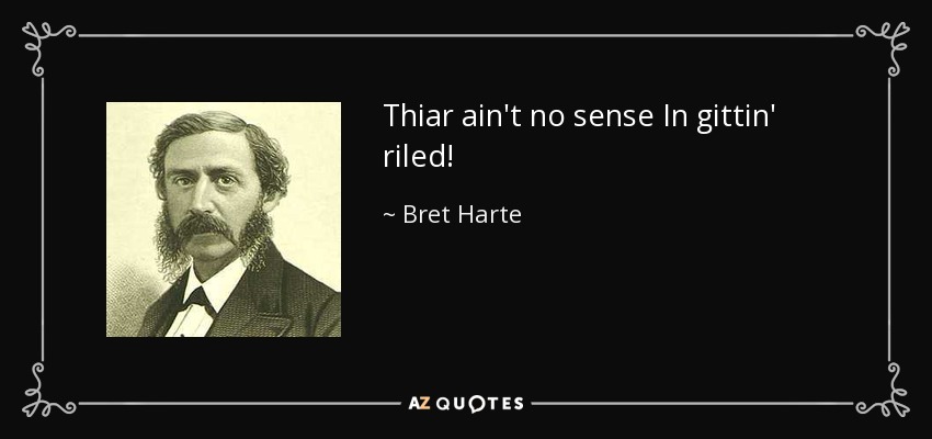 Thiar ain't no sense In gittin' riled! - Bret Harte