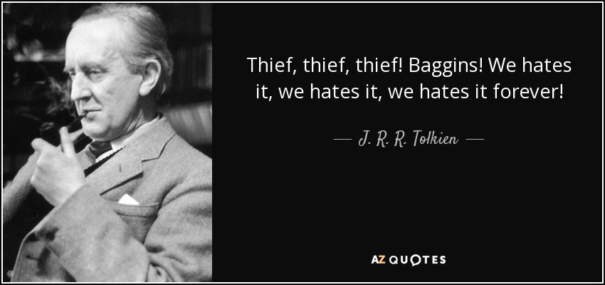 Thief, thief, thief! Baggins! We hates it, we hates it, we hates it forever! - J. R. R. Tolkien