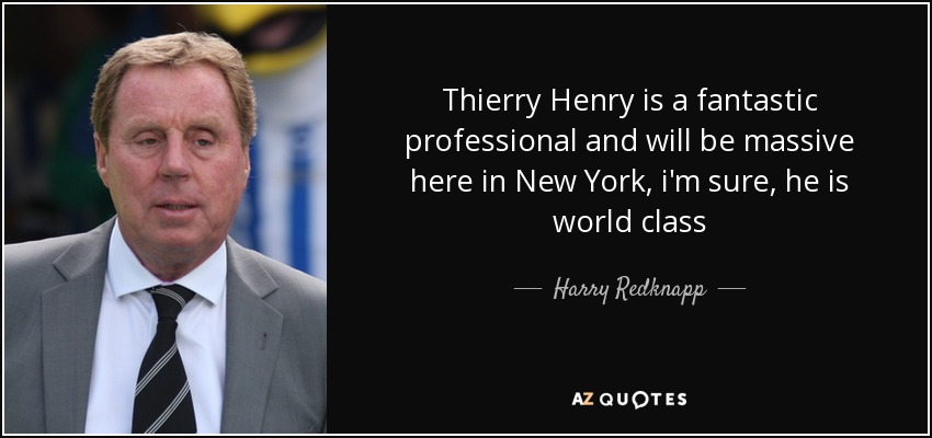 Thierry Henry is a fantastic professional and will be massive here in New York, i'm sure, he is world class - Harry Redknapp