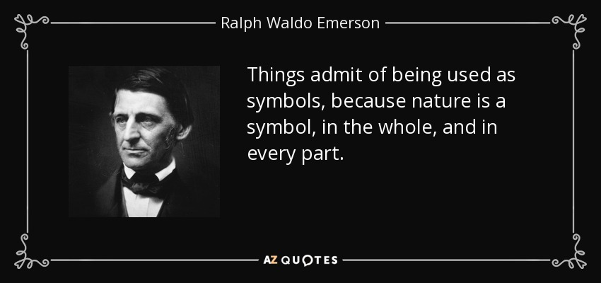 Things admit of being used as symbols, because nature is a symbol, in the whole, and in every part. - Ralph Waldo Emerson