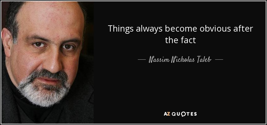 Things always become obvious after the fact - Nassim Nicholas Taleb