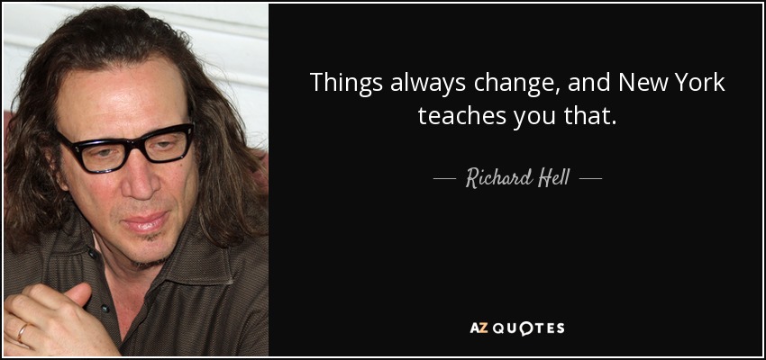 Things always change, and New York teaches you that. - Richard Hell