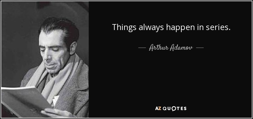 Things always happen in series. - Arthur Adamov
