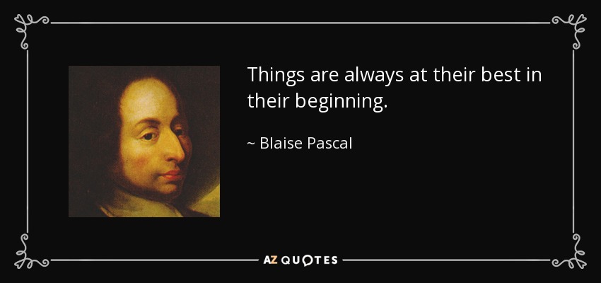 Things are always at their best in their beginning. - Blaise Pascal