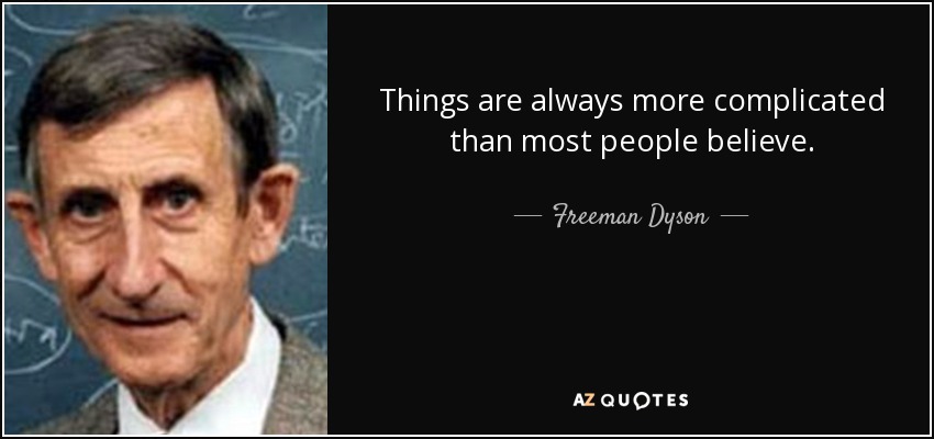 Things are always more complicated than most people believe. - Freeman Dyson