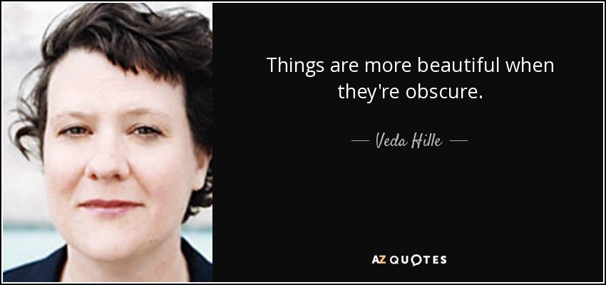 Things are more beautiful when they're obscure. - Veda Hille