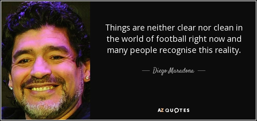 Things are neither clear nor clean in the world of football right now and many people recognise this reality. - Diego Maradona