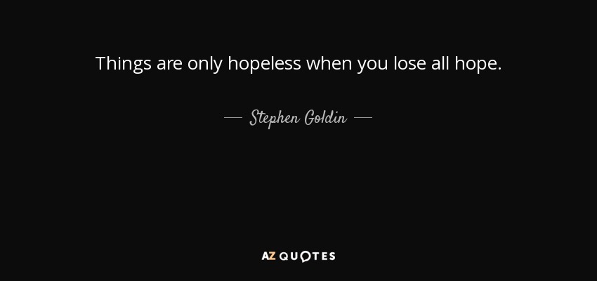 Things are only hopeless when you lose all hope. - Stephen Goldin