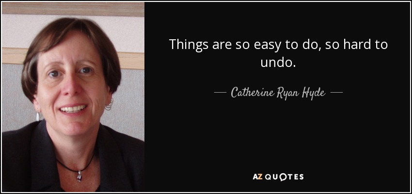 Things are so easy to do, so hard to undo. - Catherine Ryan Hyde