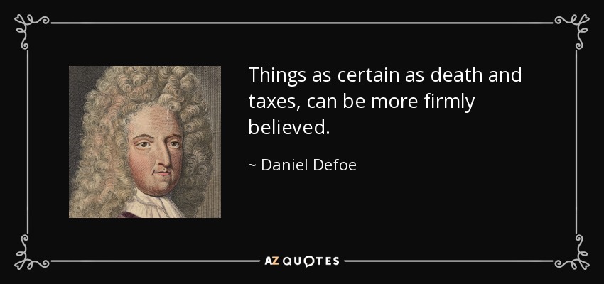 Things as certain as death and taxes, can be more firmly believed. - Daniel Defoe