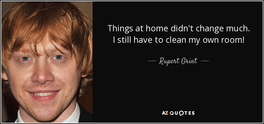 Things at home didn't change much. I still have to clean my own room! - Rupert Grint
