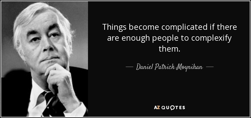 Things become complicated if there are enough people to complexify them. - Daniel Patrick Moynihan