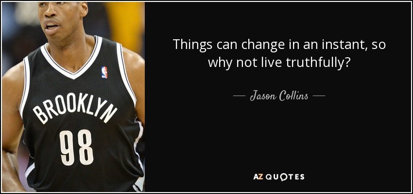 Things can change in an instant, so why not live truthfully? - Jason Collins