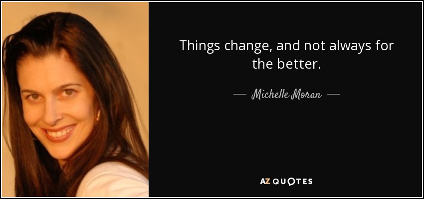 Things change, and not always for the better. - Michelle Moran